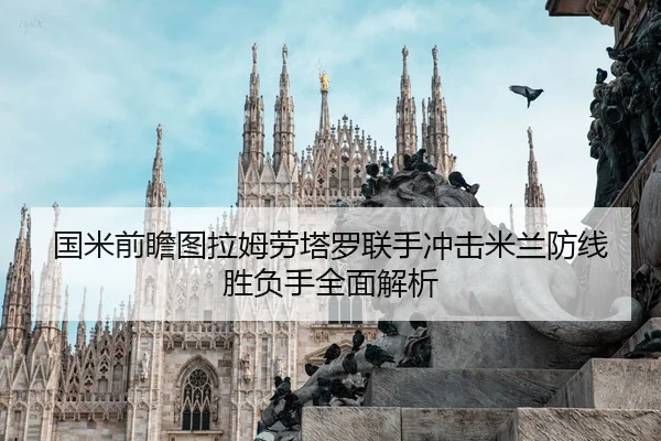 国米前瞻图拉姆劳塔罗联手冲击米兰防线胜负手全面解析