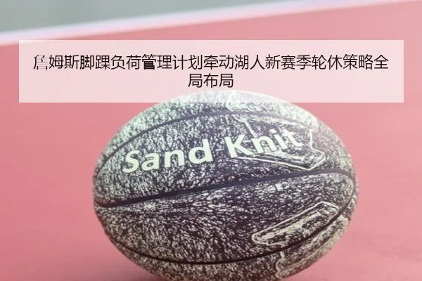 詹姆斯脚踝负荷管理计划牵动湖人新赛季轮休策略全局布局